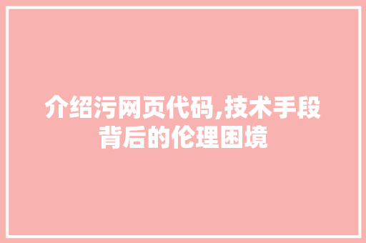 介绍污网页代码,技术手段背后的伦理困境