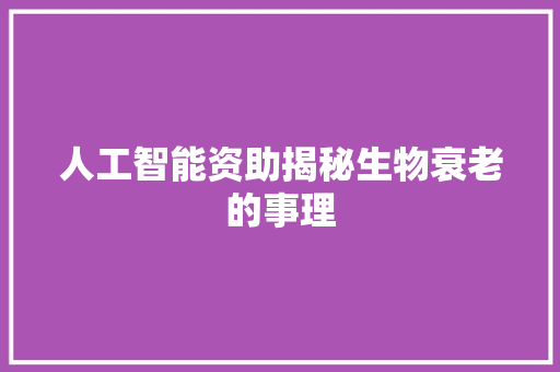 人工智能资助揭秘生物衰老的事理