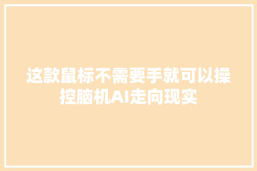 这款鼠标不需要手就可以操控脑机AI走向现实