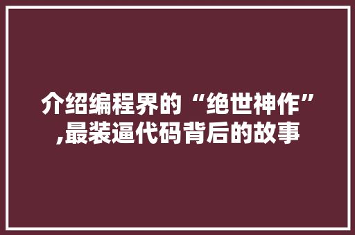 介绍编程界的“绝世神作”,最装逼代码背后的故事