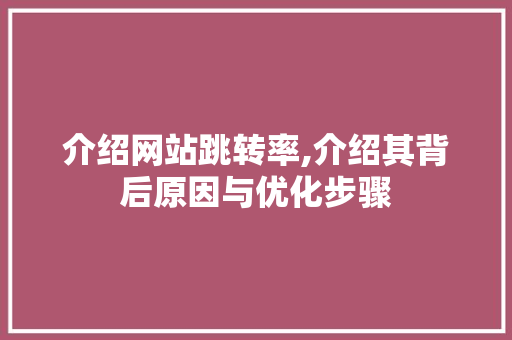 介绍网站跳转率,介绍其背后原因与优化步骤