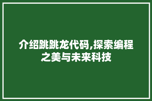 介绍跳跳龙代码,探索编程之美与未来科技