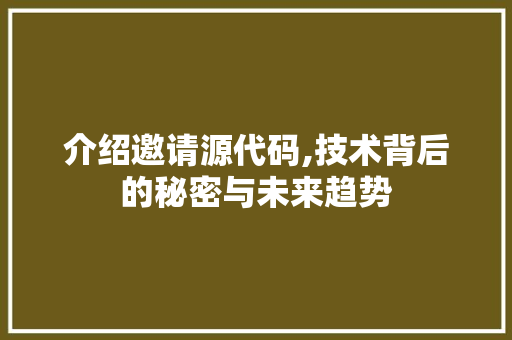 介绍邀请源代码,技术背后的秘密与未来趋势