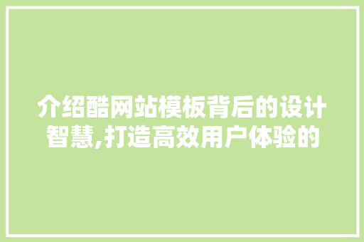 介绍酷网站模板背后的设计智慧,打造高效用户体验的方法