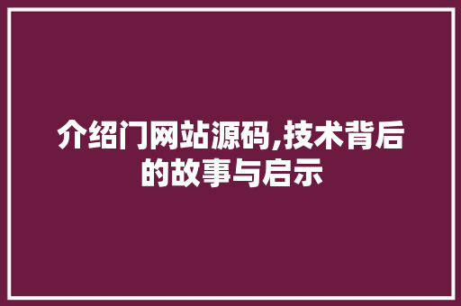 介绍门网站源码,技术背后的故事与启示