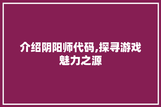 介绍阴阳师代码,探寻游戏魅力之源