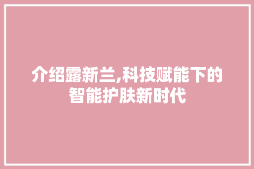 介绍露新兰,科技赋能下的智能护肤新时代