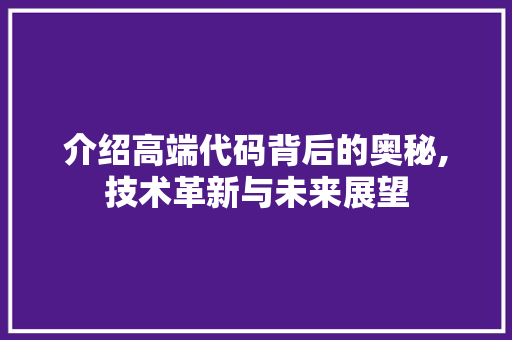 介绍高端代码背后的奥秘,技术革新与未来展望