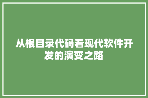 从根目录代码看现代软件开发的演变之路