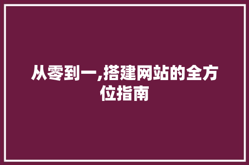 从零到一,搭建网站的全方位指南