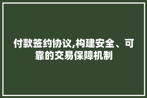 付款签约协议,构建安全、可靠的交易保障机制