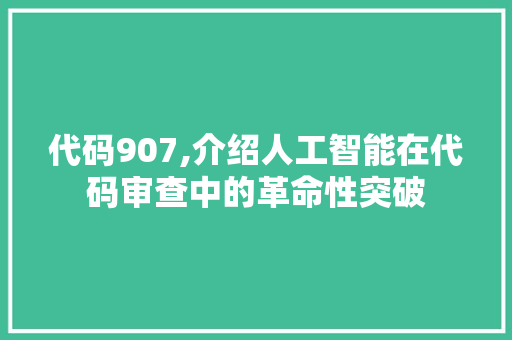 代码907,介绍人工智能在代码审查中的革命性突破