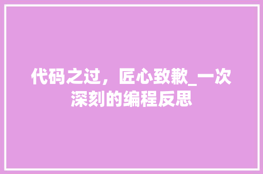 代码之过，匠心致歉_一次深刻的编程反思