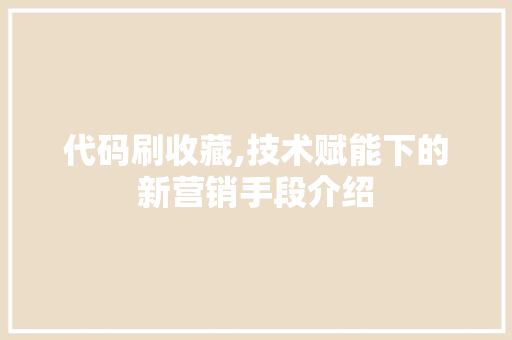 代码刷收藏,技术赋能下的新营销手段介绍