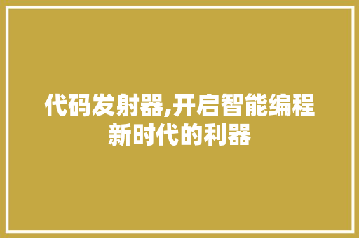 代码发射器,开启智能编程新时代的利器