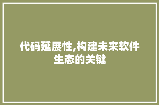 代码延展性,构建未来软件生态的关键