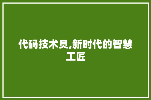 代码技术员,新时代的智慧工匠