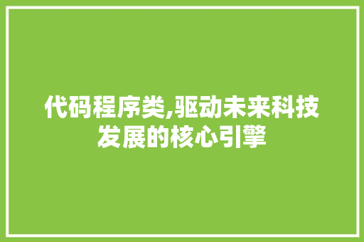 代码程序类,驱动未来科技发展的核心引擎