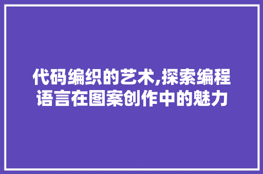 代码编织的艺术,探索编程语言在图案创作中的魅力