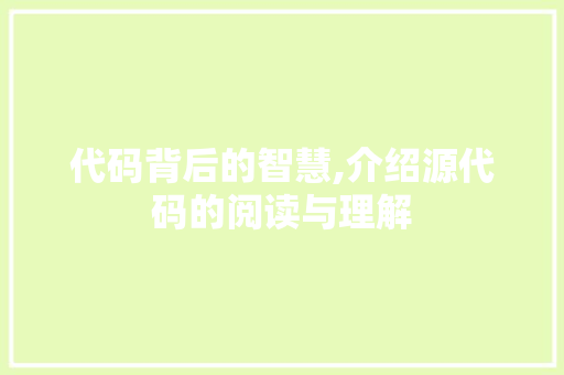 代码背后的智慧,介绍源代码的阅读与理解