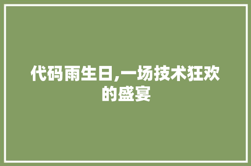 代码雨生日,一场技术狂欢的盛宴