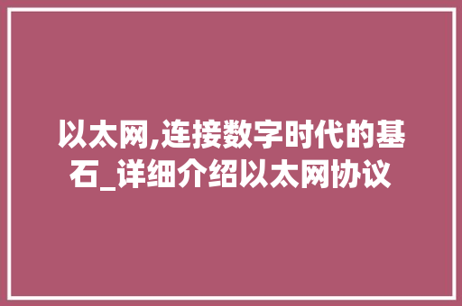 以太网,连接数字时代的基石_详细介绍以太网协议