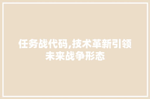 任务战代码,技术革新引领未来战争形态