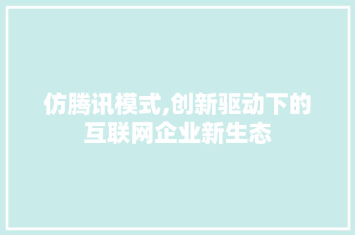 仿腾讯模式,创新驱动下的互联网企业新生态