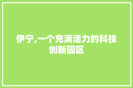 伊宁,一个充满活力的科技创新园区