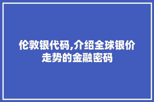 伦敦银代码,介绍全球银价走势的金融密码