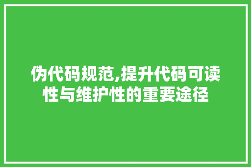 伪代码规范,提升代码可读性与维护性的重要途径