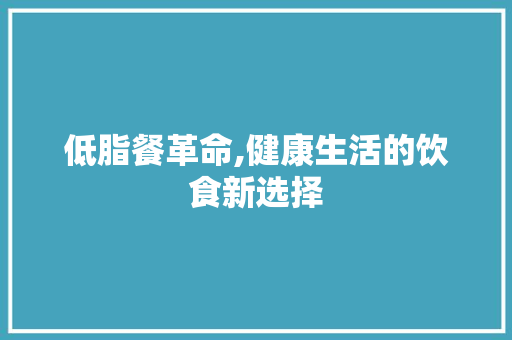 低脂餐革命,健康生活的饮食新选择