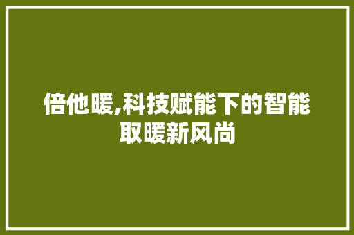 倍他暖,科技赋能下的智能取暖新风尚