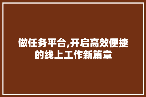 做任务平台,开启高效便捷的线上工作新篇章