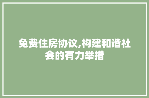 免费住房协议,构建和谐社会的有力举措