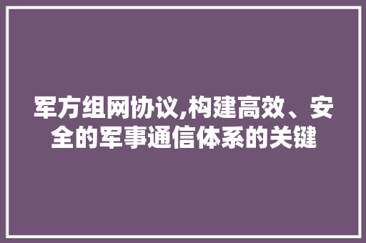 军方组网协议,构建高效、安全的军事通信体系的关键