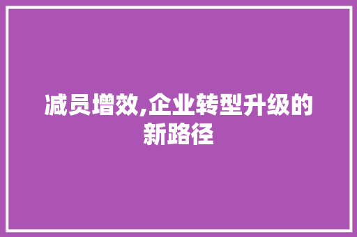 减员增效,企业转型升级的新路径