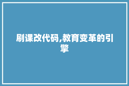 刷课改代码,教育变革的引擎