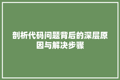 剖析代码问题背后的深层原因与解决步骤