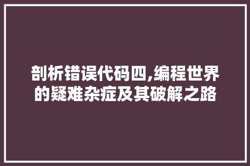 剖析错误代码四,编程世界的疑难杂症及其破解之路