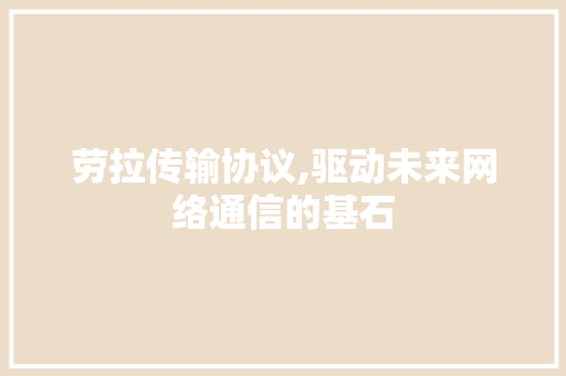 劳拉传输协议,驱动未来网络通信的基石