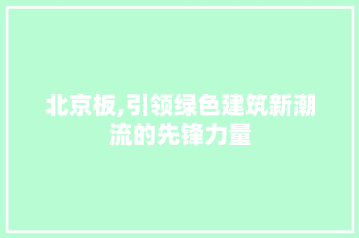 北京板,引领绿色建筑新潮流的先锋力量