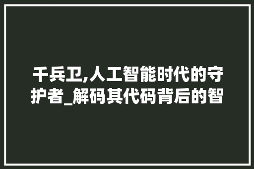 千兵卫,人工智能时代的守护者_解码其代码背后的智慧