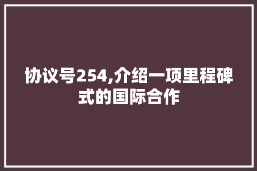 协议号254,介绍一项里程碑式的国际合作