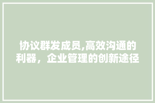 协议群发成员,高效沟通的利器，企业管理的创新途径