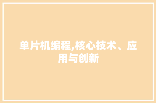 单片机编程,核心技术、应用与创新