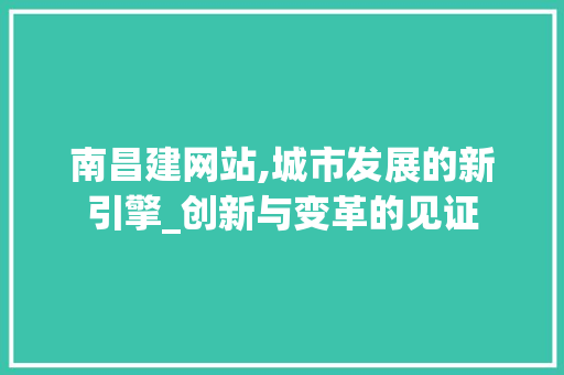 南昌建网站,城市发展的新引擎_创新与变革的见证