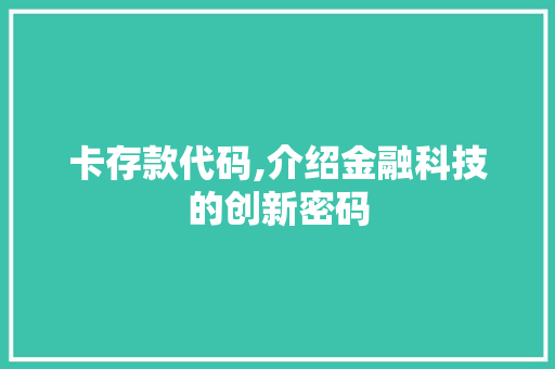 卡存款代码,介绍金融科技的创新密码