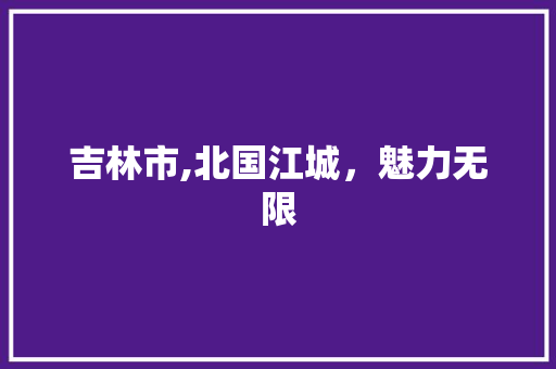 吉林市,北国江城，魅力无限