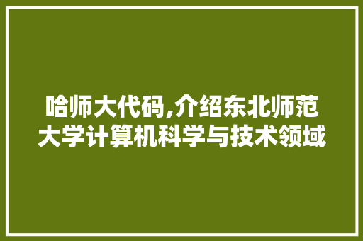 哈师大代码,介绍东北师范大学计算机科学与技术领域的璀璨明珠